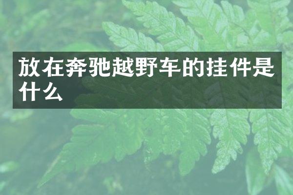 放在奔驰越野车的挂件是什么