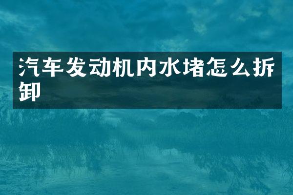 汽车发动机内水堵怎么拆卸