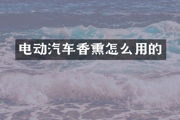 电动汽车香熏怎么用的