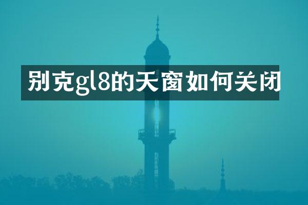别克gl8的天窗如何关闭