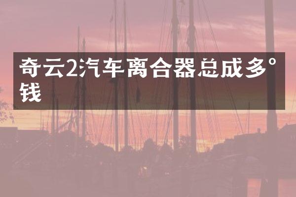 奇云2汽车离合器总成多少钱