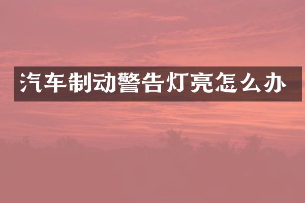 汽车制动警告灯亮怎么办