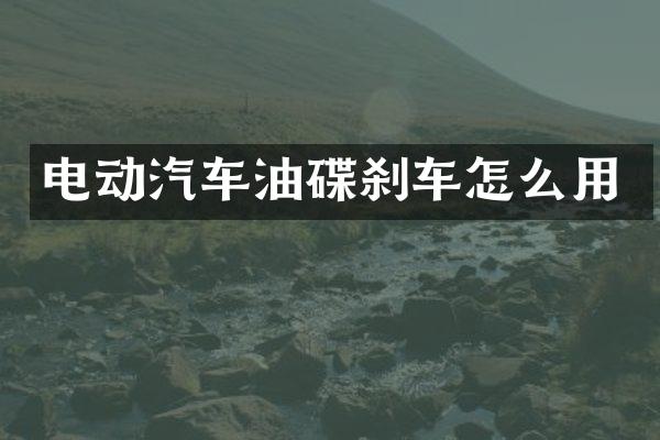 电动汽车油碟刹车怎么用