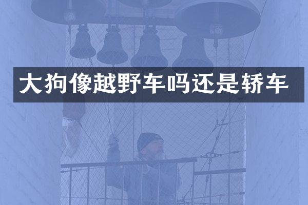 大狗像越野车吗还是轿车