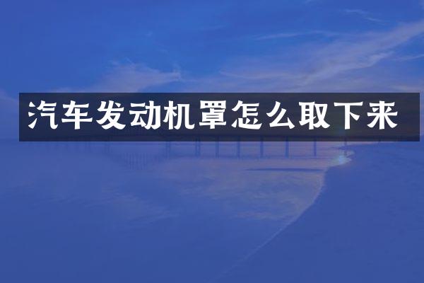 汽车发动机罩怎么取下来