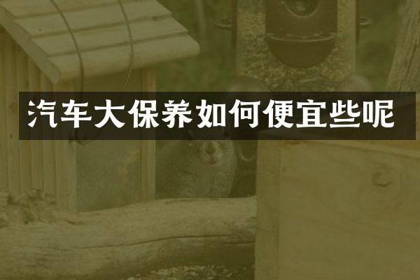 汽车大保养如何便宜些呢