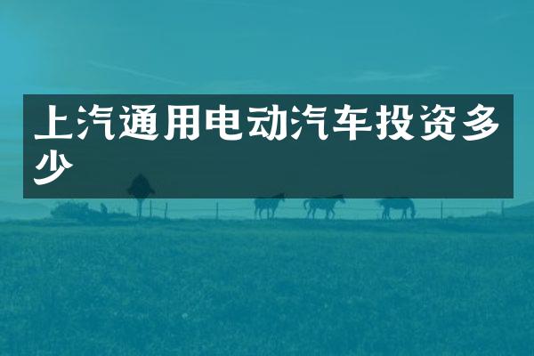 上汽通用电动汽车投资多少