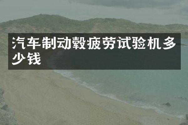 汽车制动毂疲劳试验机多少钱