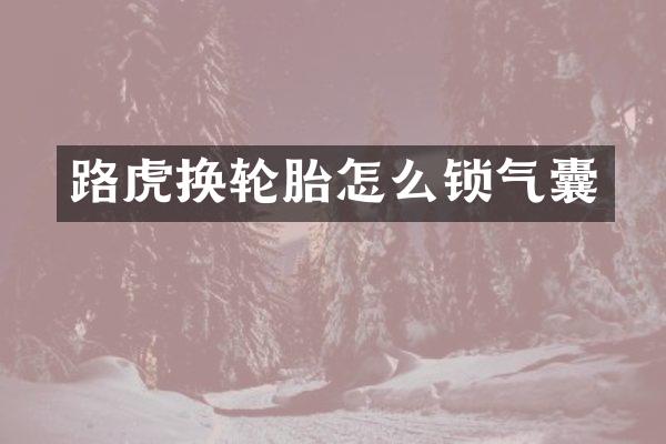 路虎换轮胎怎么锁气囊