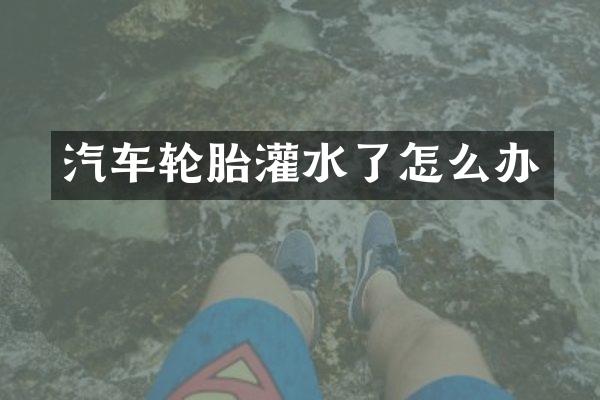 汽车轮胎灌水了怎么办