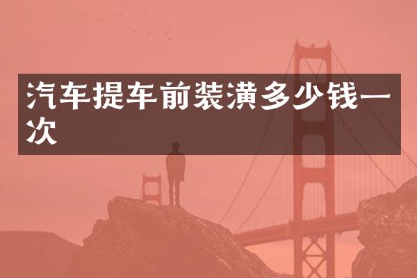 汽车提车前装潢多少钱一次