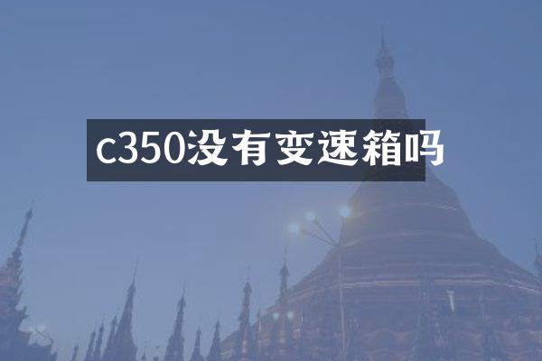 c350没有变速箱吗