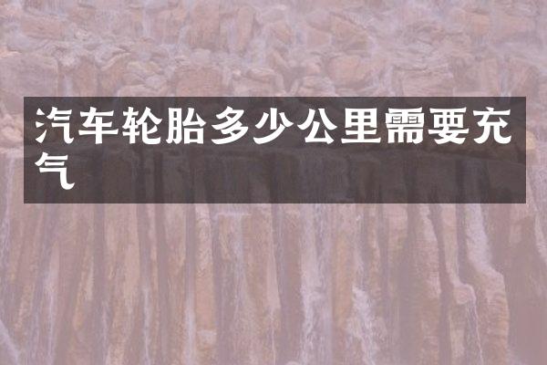 汽车轮胎多少公里需要充气