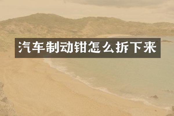 汽车制动钳怎么拆下来