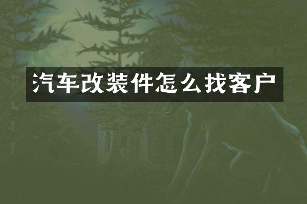 汽车改装件怎么找客户