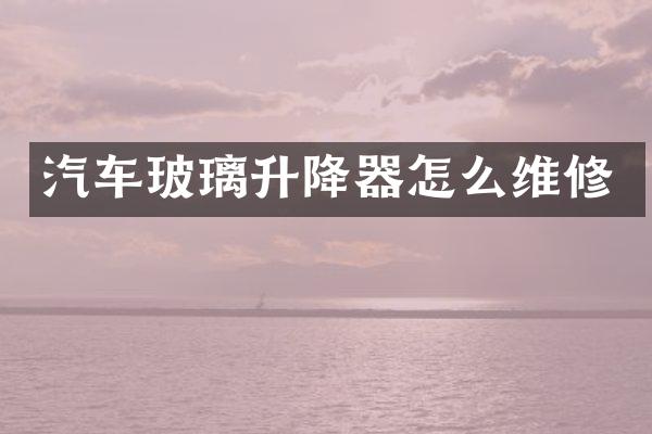 汽车玻璃升降器怎么维修