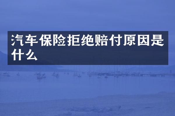 汽车保险拒绝赔付原因是什么