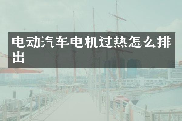 电动汽车电机过热怎么排出
