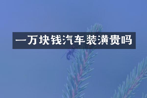 一万块钱汽车装潢贵吗