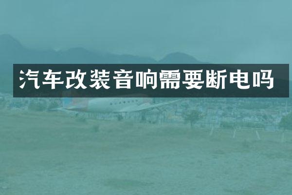 汽车改装音响需要断电吗