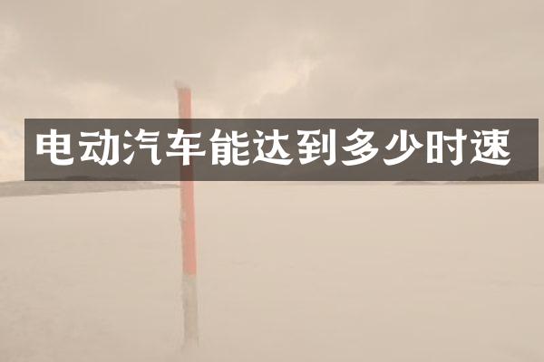 电动汽车能达到多少时速