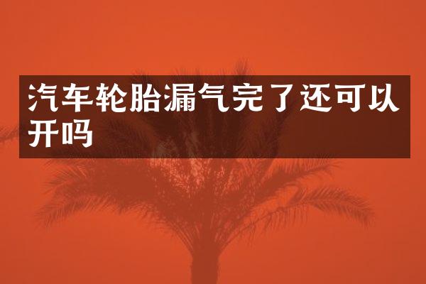 汽车轮胎漏气完了还可以开吗