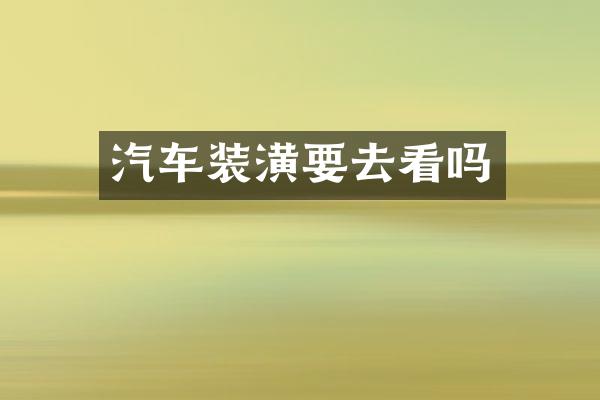 汽车装潢要去看吗