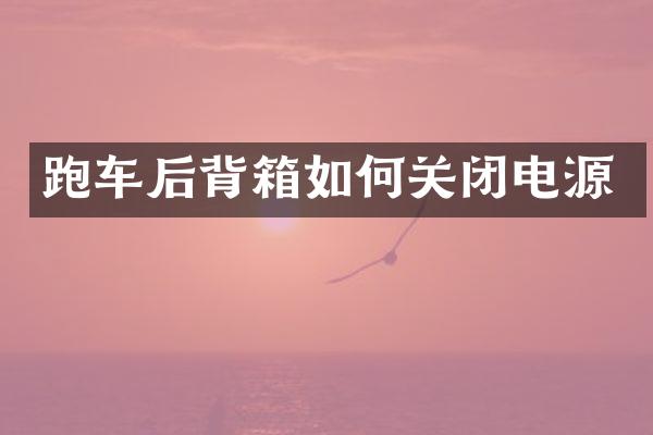 跑车后背箱如何关闭电源