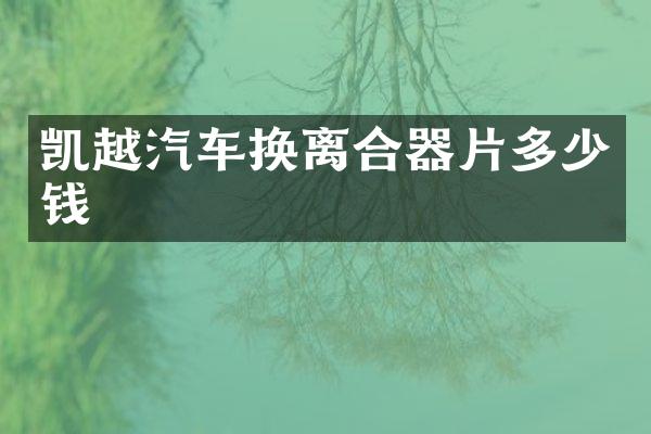 凯越汽车换离合器片多少钱