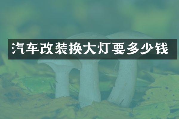 汽车改装换大灯要多少钱