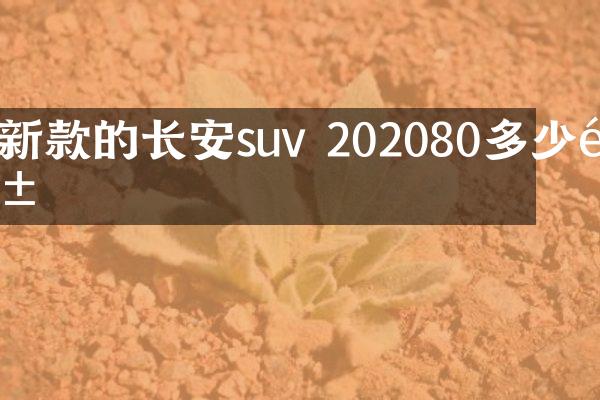 新款的长安suv 202080多少钱
