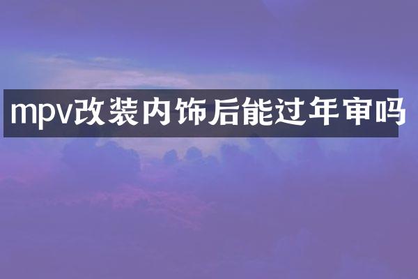 mpv改装内饰后能过年审吗