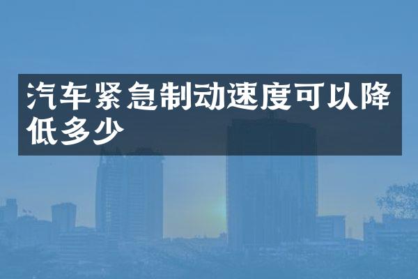 汽车紧急制动速度可以降低多少