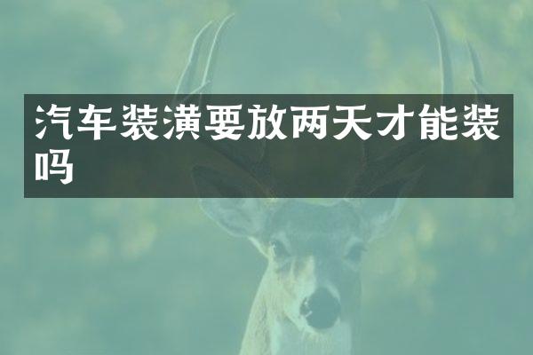 汽车装潢要放两天才能装吗
