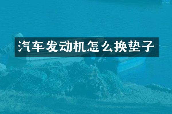 汽车发动机怎么换垫子