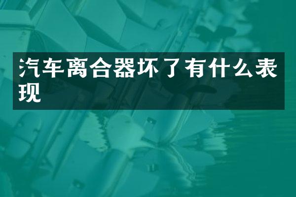 汽车离合器坏了有什么表现