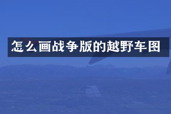 怎么画战争版的越野车图