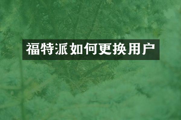 福特派如何更换用户