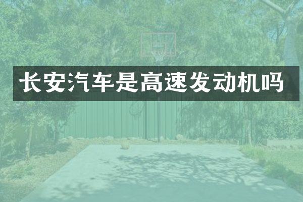 长安汽车是高速发动机吗