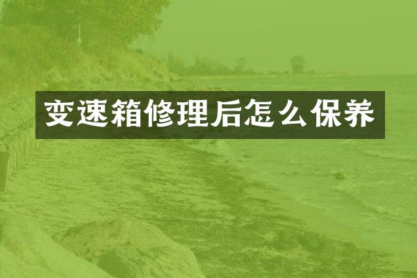 变速箱修理后怎么保养
