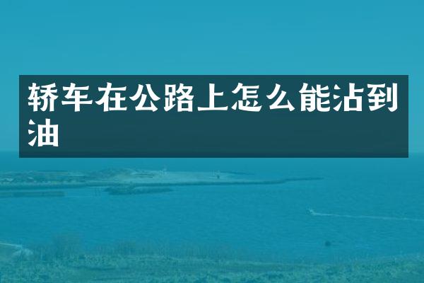 轿车在公路上怎么能沾到油