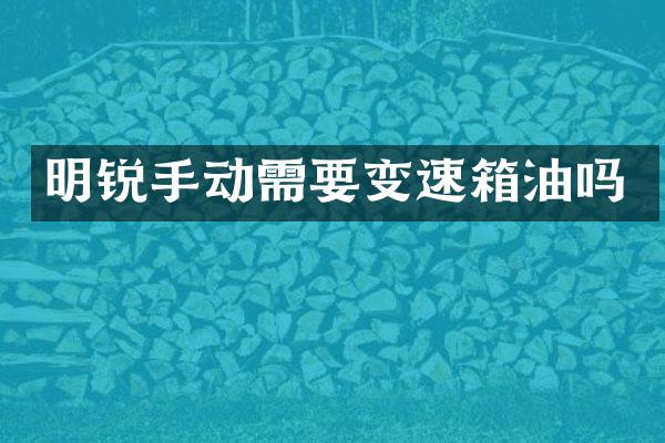 明锐手动需要变速箱油吗