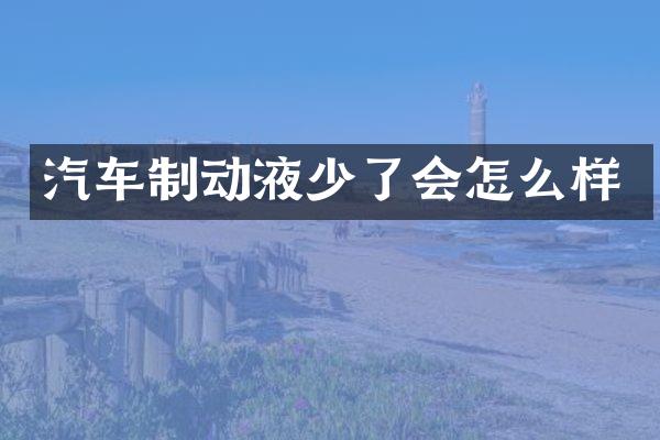 汽车制动液少了会怎么样