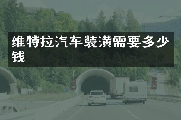 维特拉汽车装潢需要多少钱