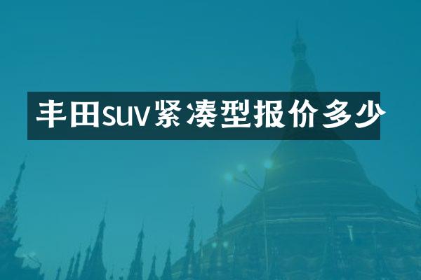 丰田suv紧凑型报价多少