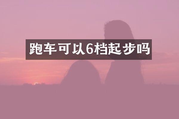 跑车可以6档起步吗