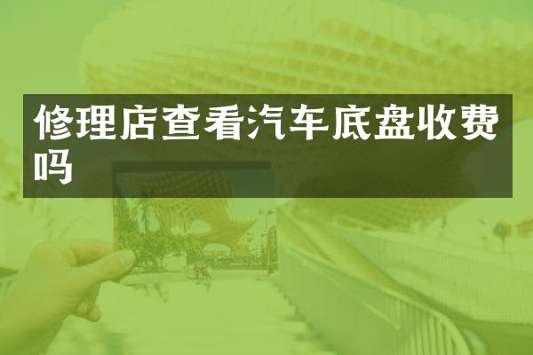 修理店查看汽车底盘收费吗