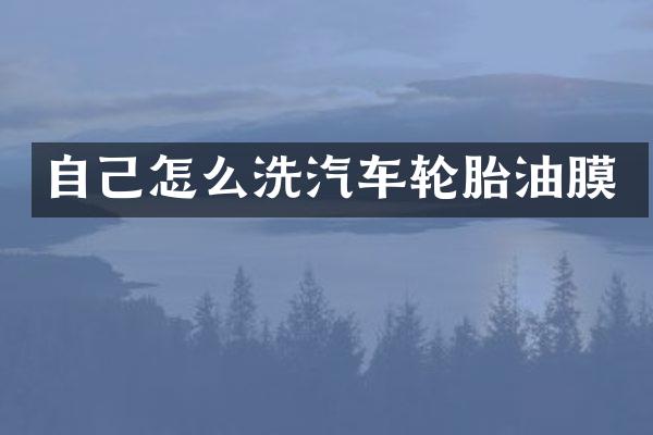 自己怎么洗汽车轮胎油膜