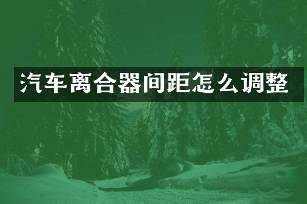 汽车离合器间距怎么调整