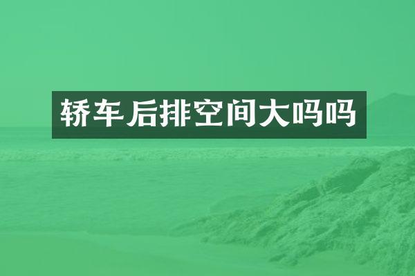 轿车后排空间大吗吗